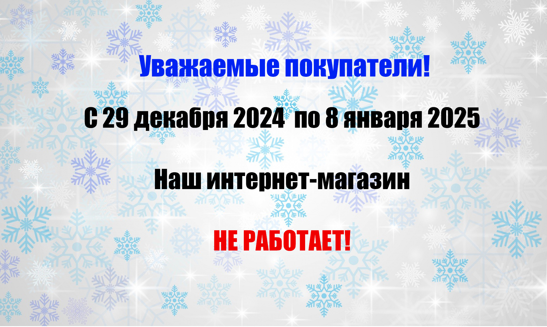 С 29 декабря 2024  по 8 января 2025   Наш интернет-магазин   НЕ РАБОТАЕТ! 